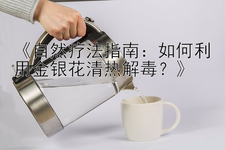 《自然疗法指南：如何利用金银花清热解毒？》