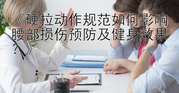 《硬拉动作规范如何影响腰部损伤预防及健身效果？》