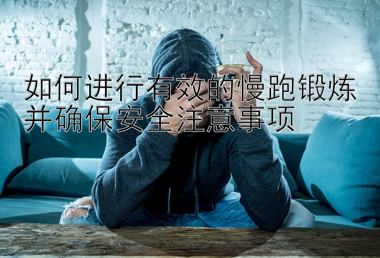 如何进行有效的慢跑锻炼并确保安全注意事项