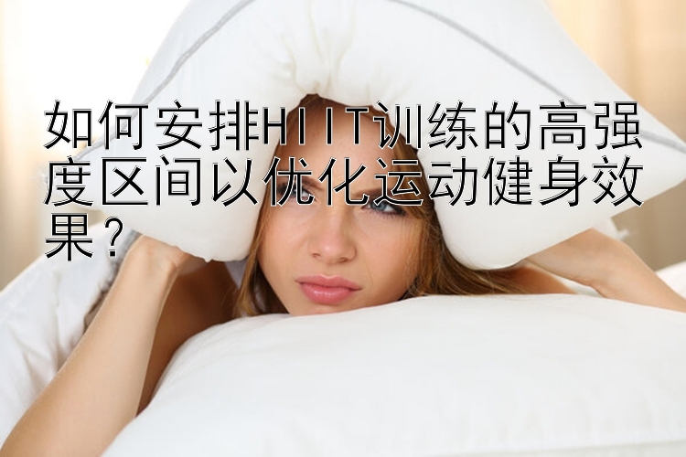 如何安排HIIT训练的高强度区间以优化运动健身效果？