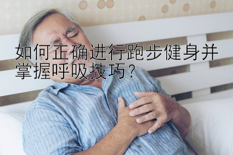 如何正确进行跑步健身并掌握呼吸技巧？