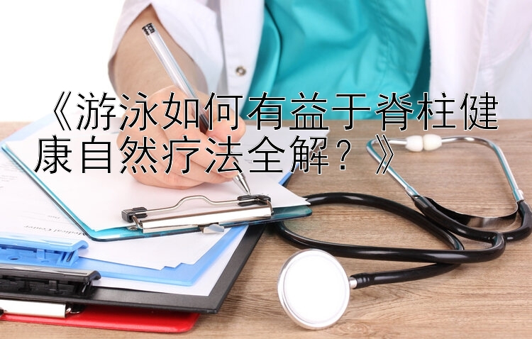 《游泳如何有益于脊柱健康自然疗法全解？》