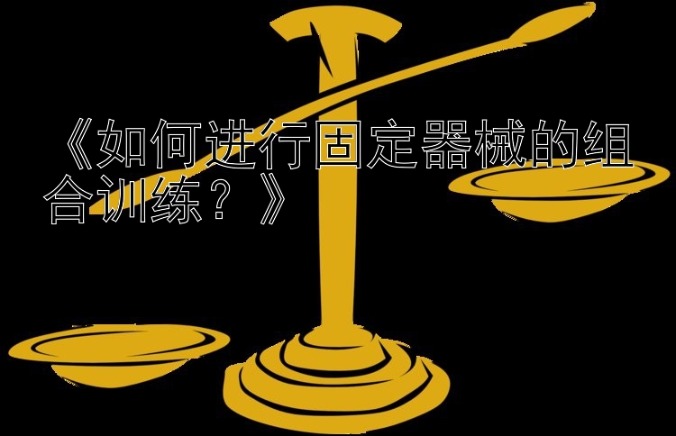 《如何进行固定器械的组合训练？》