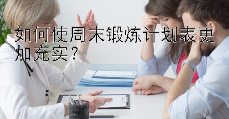 如何使周末锻炼计划表更加充实？