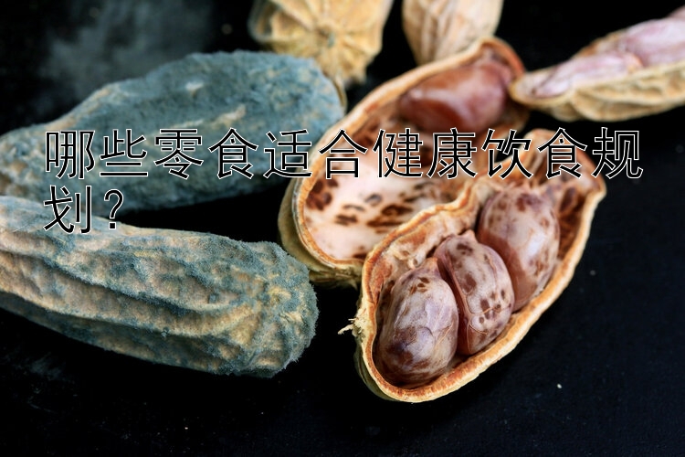 哪些零食适合健康饮食规划？