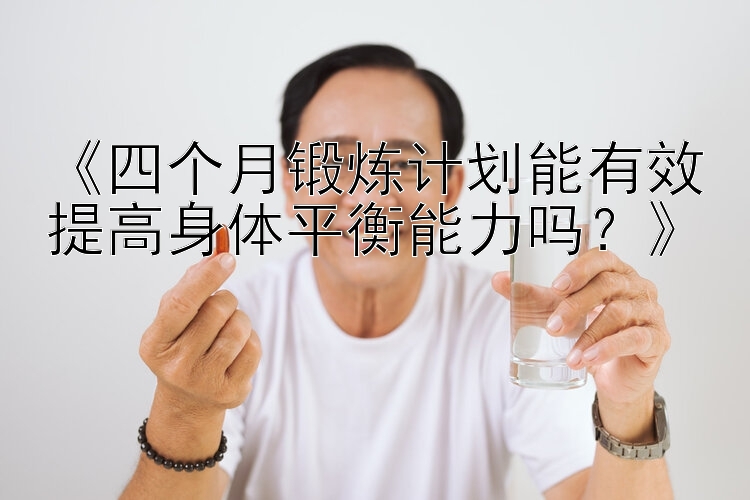 《四个月锻炼计划能有效提高身体平衡能力吗？》