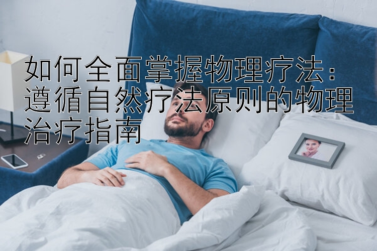 如何全面掌握物理疗法：遵循自然疗法原则的物理治疗指南