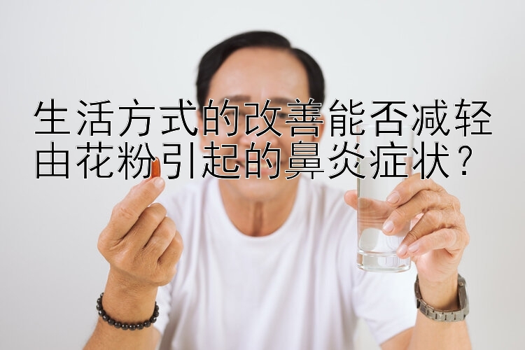 生活方式的改善能否减轻由花粉引起的鼻炎症状？