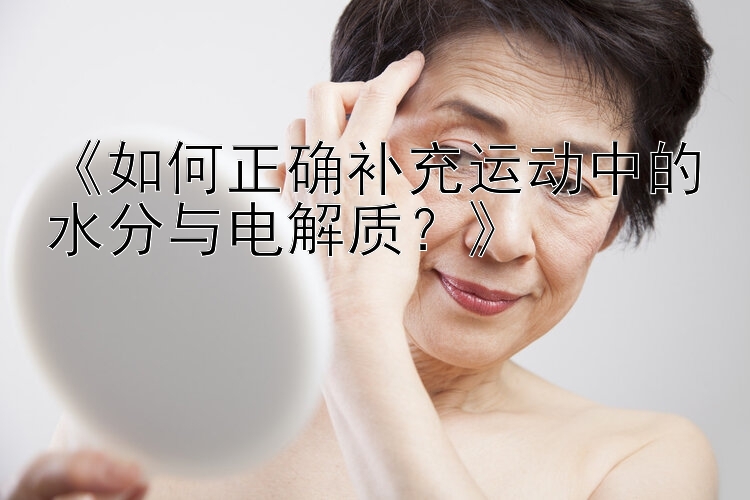 《如何正确补充运动中的水分与电解质？》