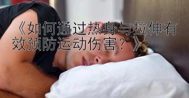 《如何通过热身与拉伸有效预防运动伤害？》