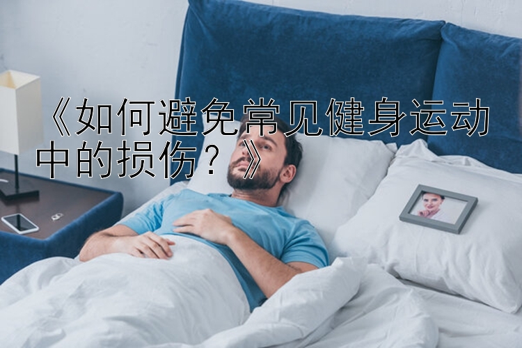 《如何避免常见健身运动中的损伤？》