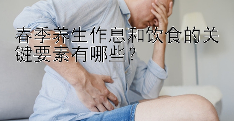 春季养生作息和饮食的关键要素有哪些？