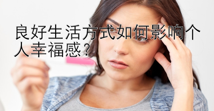 良好生活方式如何影响个人幸福感？