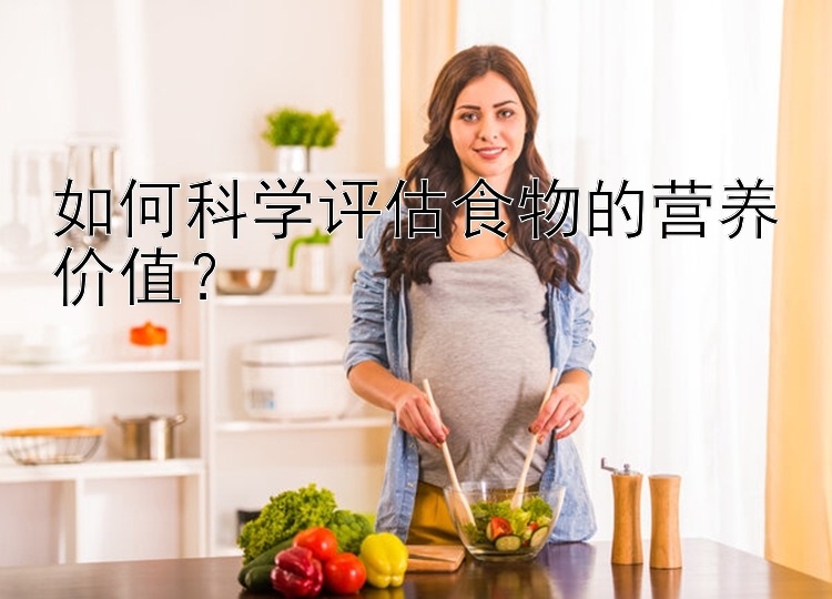 如何科学评估食物的营养价值？