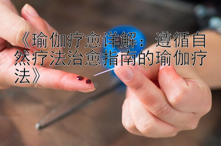 《瑜伽疗愈详解：遵循自然疗法治愈指南的瑜伽疗法》