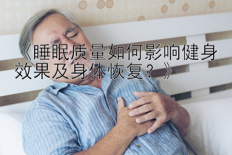 《睡眠质量如何影响健身效果及身体恢复？》