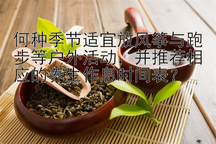 何种季节适宜放风筝与跑步等户外活动，并推荐相应的养生作息时间表？