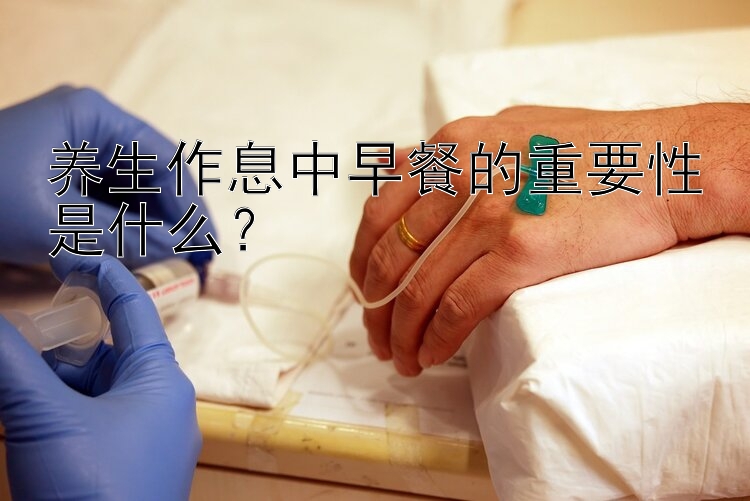 养生作息中早餐的重要性是什么？