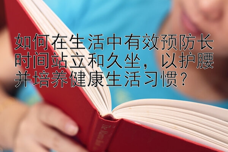 如何在生活中有效预防长时间站立和久坐，以护腰并培养健康生活习惯？