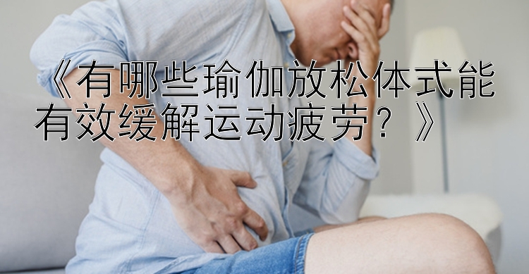 《有哪些瑜伽放松体式能有效缓解运动疲劳？》