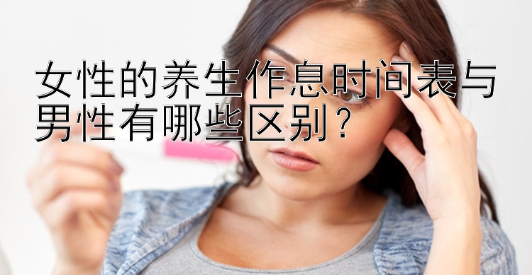 女性的养生作息时间表与男性有哪些区别？