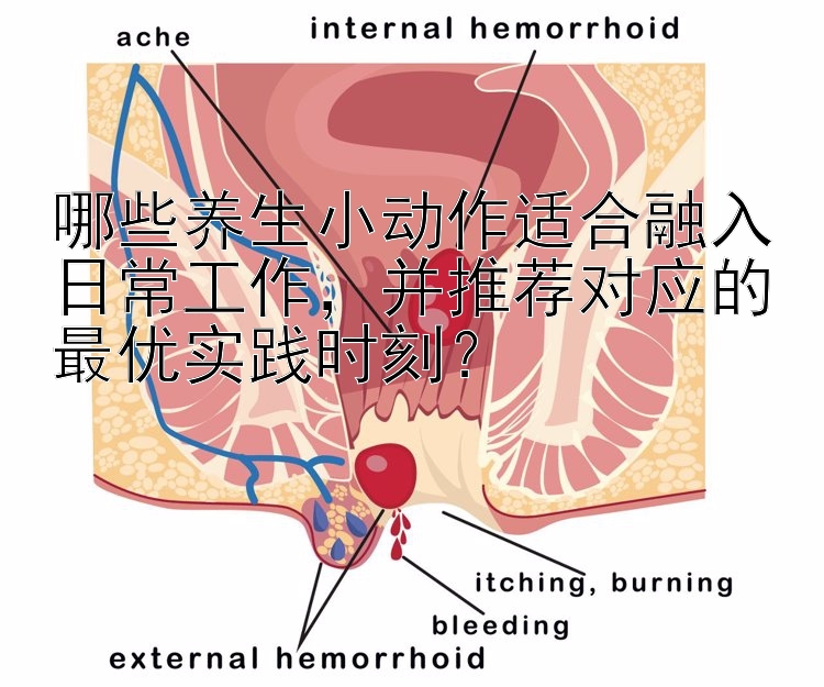 哪些养生小动作适合融入日常工作，并推荐对应的最优实践时刻？