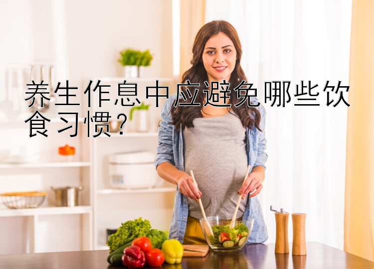 养生作息中应避免哪些饮食习惯？