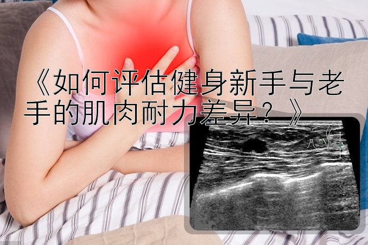 《如何评估健身新手与老手的肌肉耐力差异？》