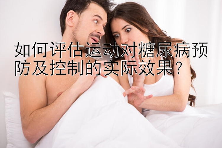 如何评估运动对糖尿病预防及控制的实际效果？