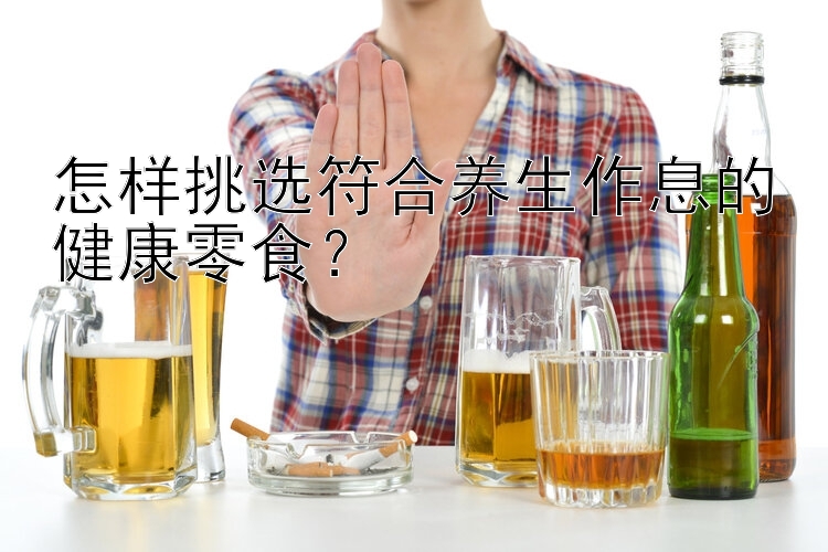 怎样挑选符合养生作息的健康零食？