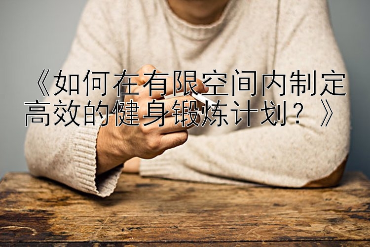 《如何在有限空间内制定高效的健身锻炼计划？》