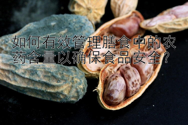 如何有效管理膳食中的农药含量以确保食品安全？