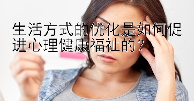 生活方式的优化是如何促进心理健康福祉的？