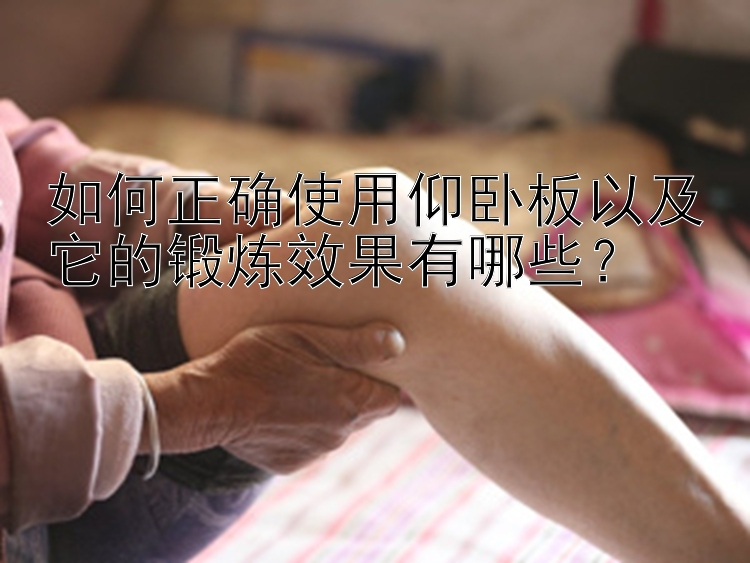 如何正确使用仰卧板以及它的锻炼效果有哪些？