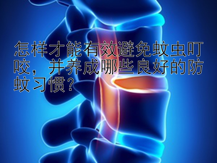 怎样才能有效避免蚊虫叮咬，并养成哪些良好的防蚊习惯？