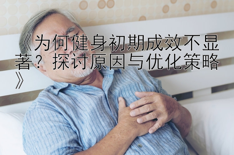 《为何健身初期成效不显著？探讨原因与优化策略》