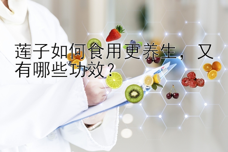 莲子如何食用更养生，又有哪些功效？