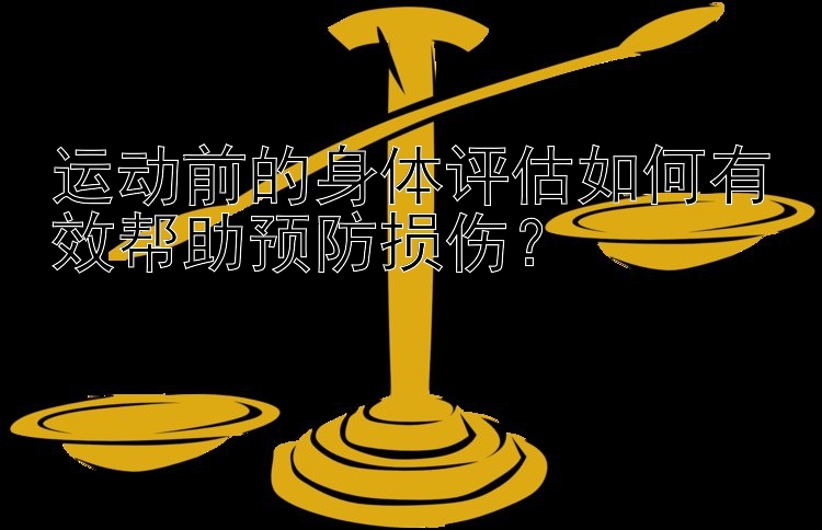 运动前的身体评估如何有效帮助预防损伤？