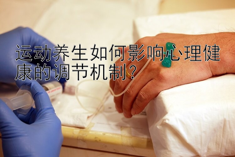 运动养生如何影响心理健康的调节机制？