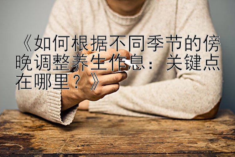 《如何根据不同季节的傍晚调整养生作息：关键点在哪里？》