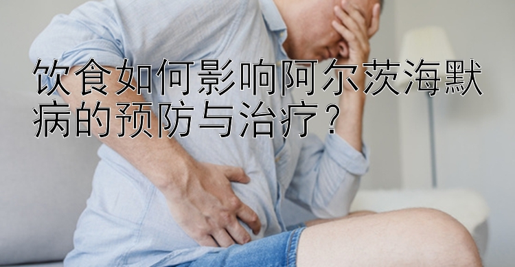 饮食如何影响阿尔茨海默病的预防与治疗？