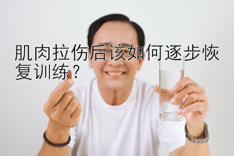 肌肉拉伤后该如何逐步恢复训练？