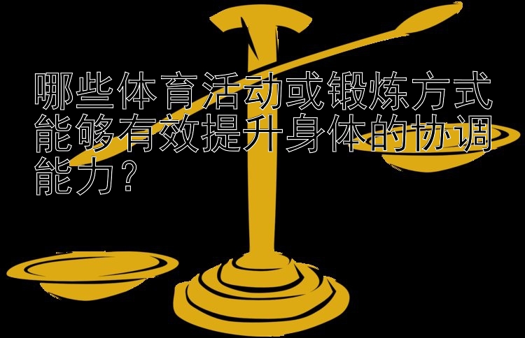 哪些体育活动或锻炼方式能够有效提升身体的协调能力？