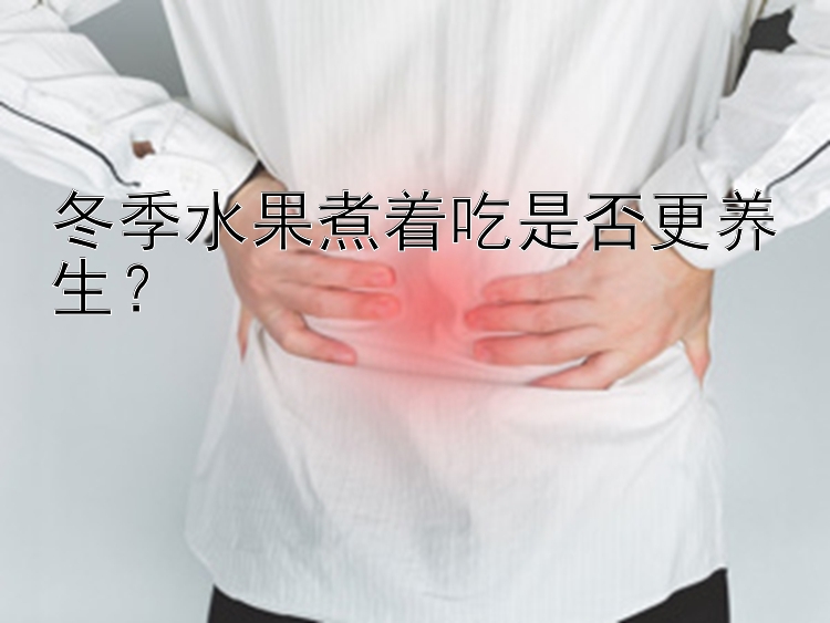 冬季水果煮着吃是否更养生？