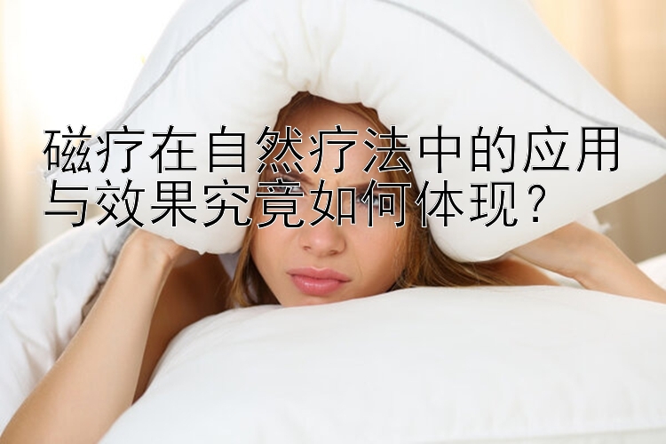 磁疗在自然疗法中的应用与效果究竟如何体现？