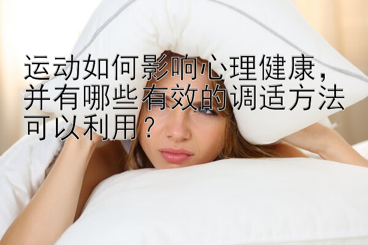 运动如何影响心理健康，并有哪些有效的调适方法可以利用？