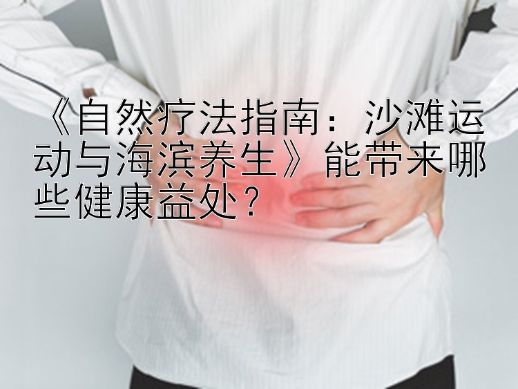 《自然疗法指南：沙滩运动与海滨养生》能带来哪些健康益处？