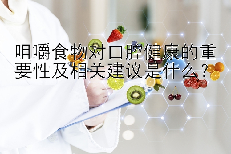 咀嚼食物对口腔健康的重要性及相关建议是什么？