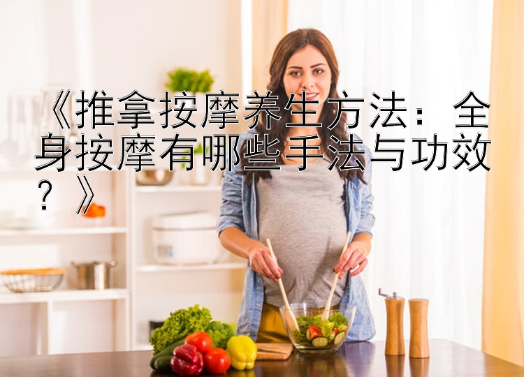 《推拿按摩养生方法：全身按摩有哪些手法与功效？》