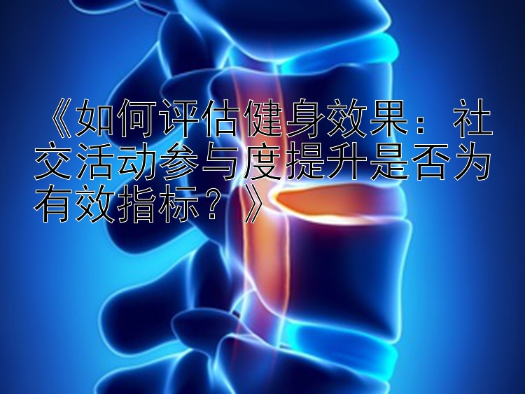 《如何评估健身效果：社交活动参与度提升是否为有效指标？》